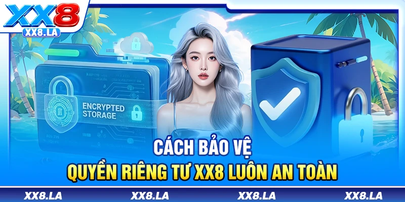 Cách bảo vệ quyền riêng tư XX8 luôn an toàn