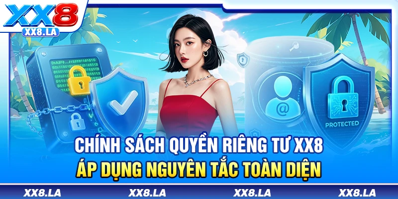 Chính sách quyền riêng tư XX8 áp dụng nguyên tắc toàn diện