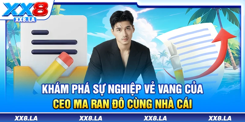 Khám phá sự nghiệp vẻ vang của CEO Ma Ran Đô cùng nhà cái